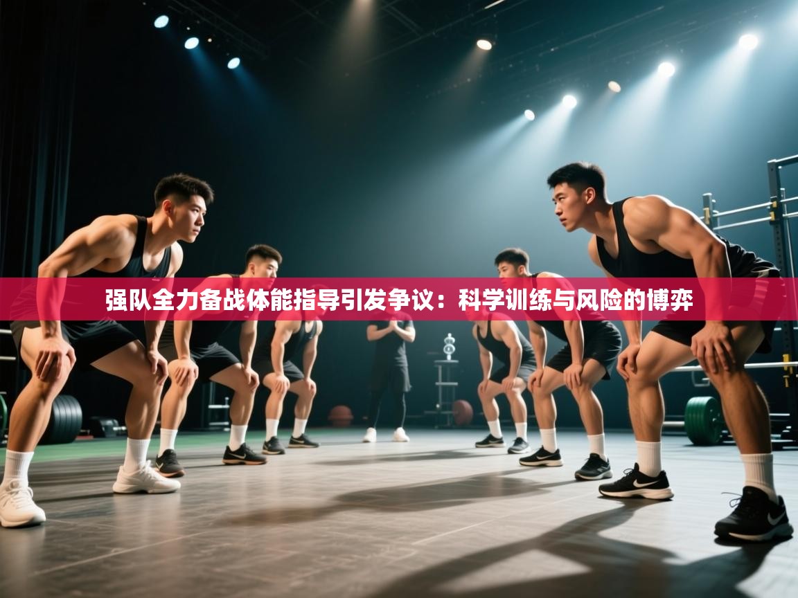 强队全力备战体能指导引发争议:科学训练与风险的博弈 第2张