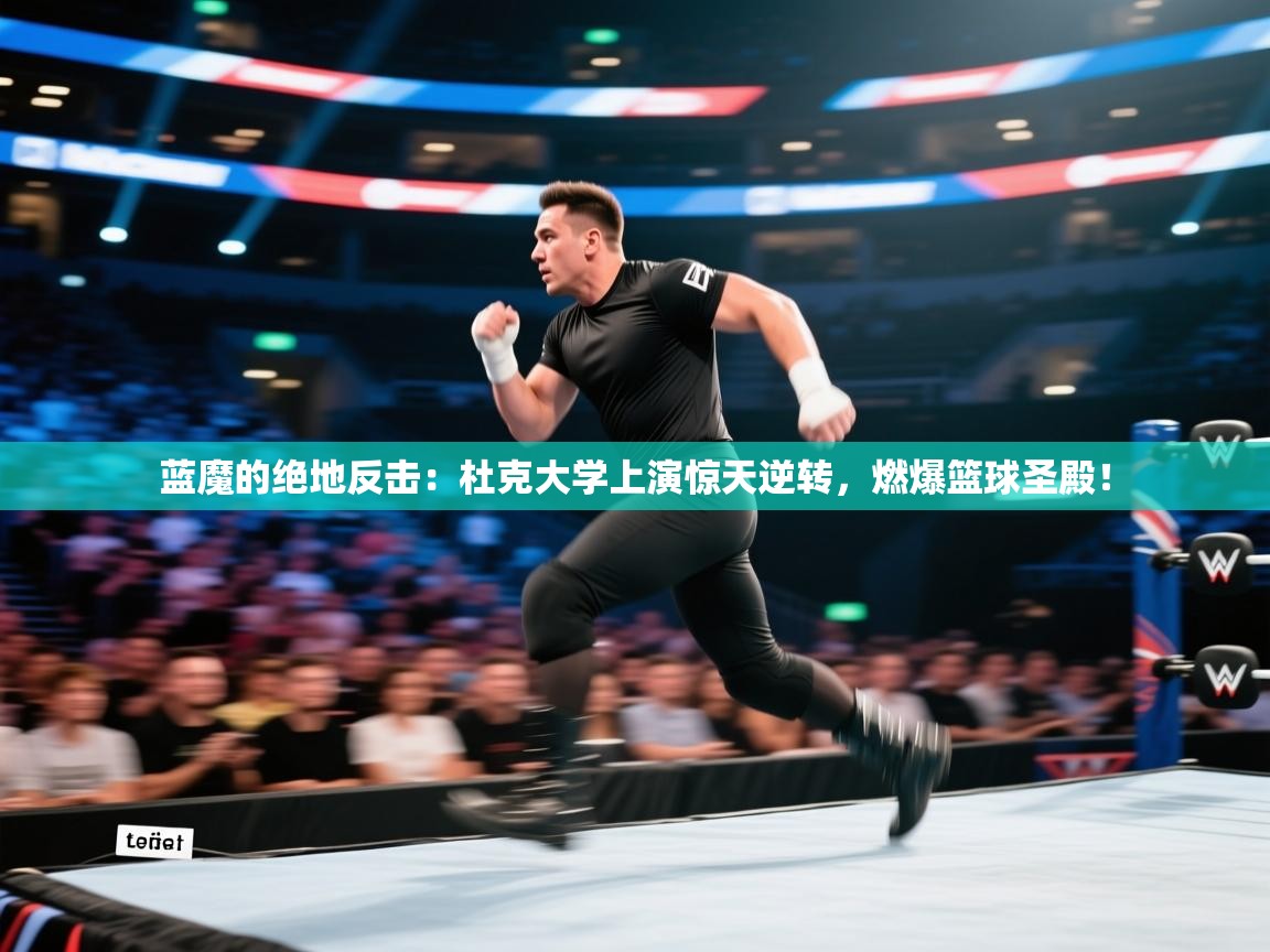 蓝魔的绝地反击：杜克大学上演惊天逆转，燃爆篮球圣殿！  第2张