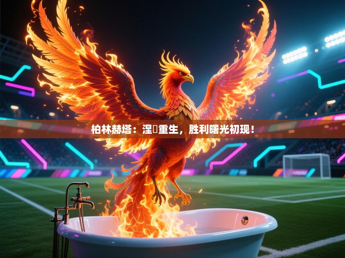 柏林赫塔：涅槃重生，胜利曙光初现！  第1张