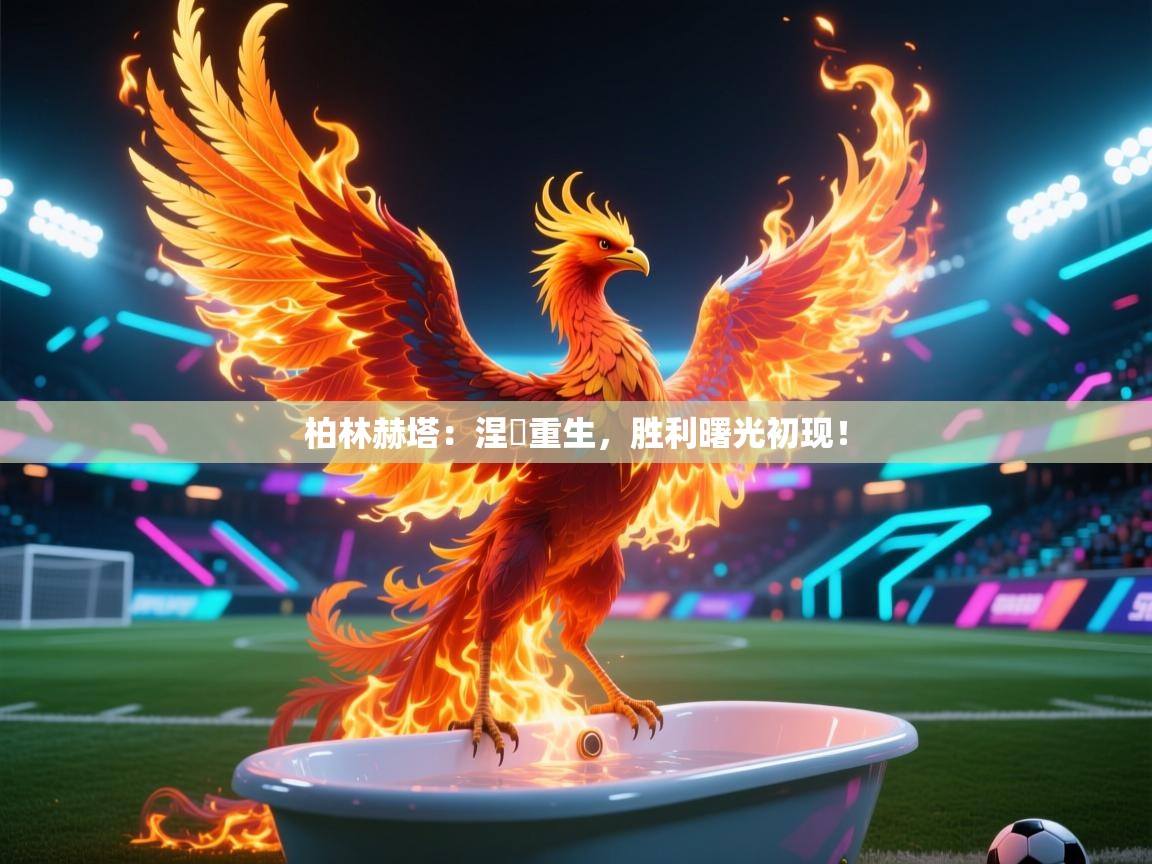 柏林赫塔：涅槃重生，胜利曙光初现！  第2张