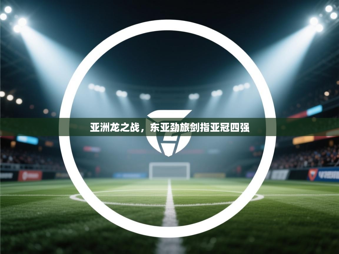 亚洲龙之战，东亚劲旅剑指亚冠四强  第2张