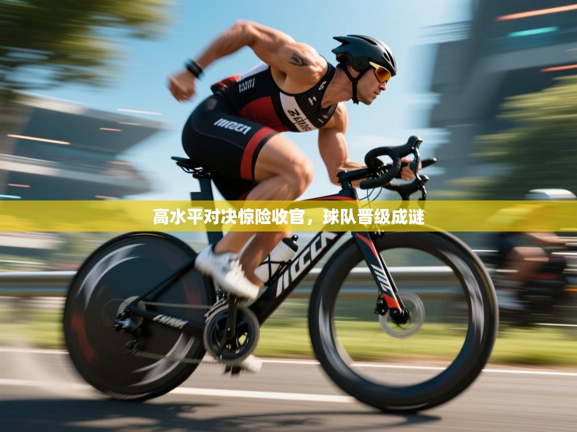 高水平对决惊险收官,球队晋级成谜 第2张