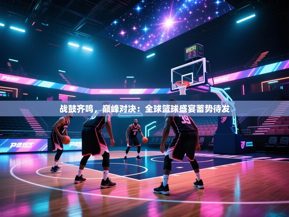 战鼓齐鸣，巅峰对决：全球篮球盛宴蓄势待发  第1张